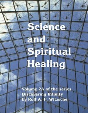 Science and Spiritual Healing: Discovering Infinity by Rolf A. F. Witzsche