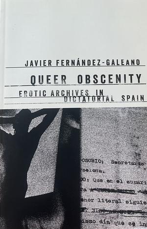 Queer Obscenity: Erotic Archives in Dictatorial Spain by Javier Fernández-Galeano