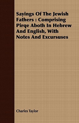 Sayings of the Jewish Fathers: Comprising Pirqe Aboth in Hebrew and English, with Notes and Excursuses by Charles Taylor