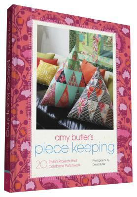 Amy Butler's Piece Keeping: 20 Stylish Projects That Celebrate Patchwork by Amy Butler