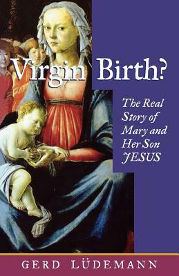 Virgin Birth? the Real Story of Mary and Her Son Jesus by Gerd Luedemann
