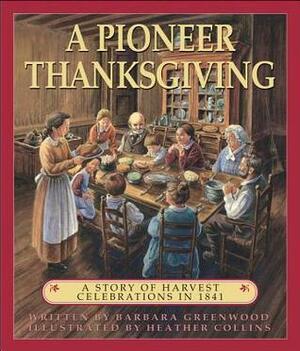 A Pioneer Thanksgiving: A Story of Harvest Celebrations in 1841 by Barbara Greenwood, Heather Collins