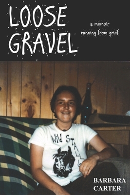 Loose Gravel: memoir running from grief by Barbara Ar Carter