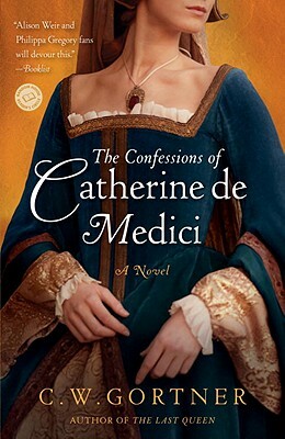 The Confessions of Catherine de Medici by C.W. Gortner