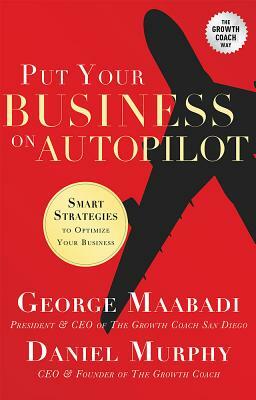 Put Your Business on Autopilot: Smart Strategies to Optimize Your Business by Daniel Murphy, George Maabadi