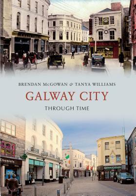 Galway City Through Time by Tanya Williams, Brendan McGowan