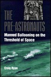 The Pre-Astronauts: Manned Ballooning on the Threshold of Space by Craig Ryan