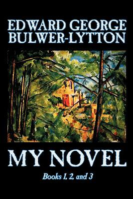 My Novel, Books 1, 2, and 3 of 12 by Edward George Lytton Bulwer-Lytton, Fiction, Literary by Edward George Bulwer-Lytton