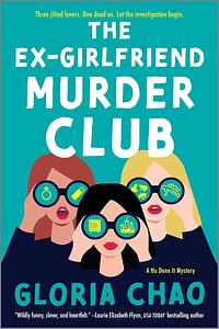 The Ex-Girlfriend Murder Club: Three jilted lovers. One dead ex. Let the investigation begin by Gloria Chao