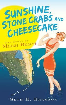 Sunshine, Stone Crabs and Cheesecake: The Story of Miami Beach by Seth H. Bramson