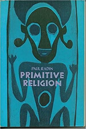 Primitive Religion: Its Nature and Origin by Paul Radin