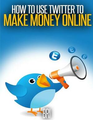 How to Use Twitter to Make Money Online by Bri