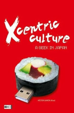 Xcentric Culture : a Geek in Japan by Héctor García, Susanne Viegener