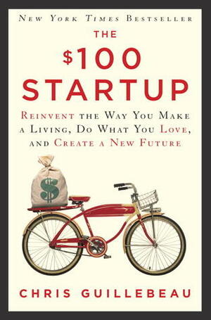 The $100 Startup: Reinvent the Way You Make a Living, Do What You Love, and Create a New Future by Chris Guillebeau