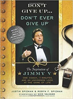 Don't Give Up...Don't Ever Give Up: The Inspiration of Jimmy V--One Coach, 11 Minutes, and an Uncommon Look at the Game of Life by Justin Spizman, Robyn Freedman Spizman, Nick Valvano