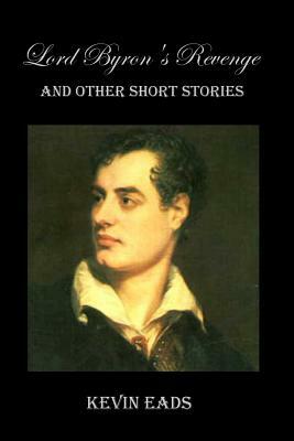 Lord Byron's Revenge: and other short stories by Kevin Eads