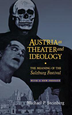 Austria as Theater and Ideology: The Meaning of the Salzburg Festival by Michael P. Steinberg