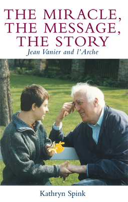 The Miracle the Message the Story: Jean Vanier and L'Arche by Kathryn Spink