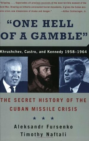 One Hell of a Gamble: Khrushchev, Castro, and Kennedy, 1958-1964 by Timothy Naftali, Aleksandr Fursenko