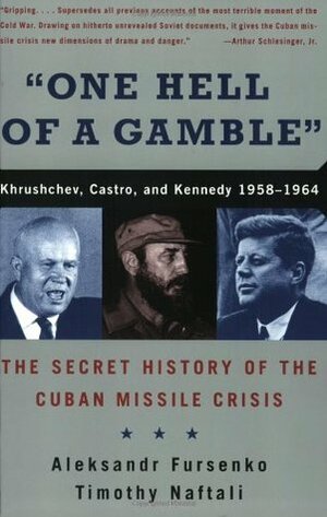 One Hell of a Gamble: Khrushchev, Castro, and Kennedy, 1958-1964 by Aleksandr Fursenko, Timothy Naftali