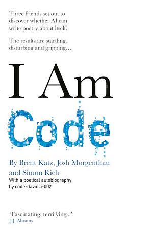 I Am Code: An Artificial Intelligence Speaks by Brent Katz, Simon Rich, Josh Morgenthau