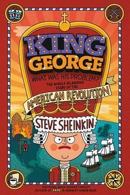 King George: What Was His Problem?: Everything Your Schoolbooks Didn't Tell You about the American Revolution by Steve Sheinkin