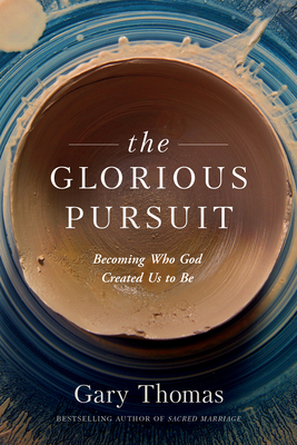 The Glorious Pursuit: Becoming Who God Created Us to Be by Gary L. Thomas