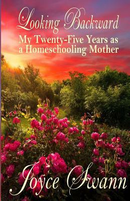 Looking Backward: My Twenty-Five Years as a Homeschooling Mother by Joyce Swann