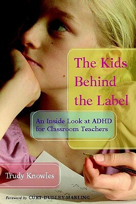 The Kids Behind the Label: An Inside Look at ADHD for Classroom Teachers by Trudy Knowles