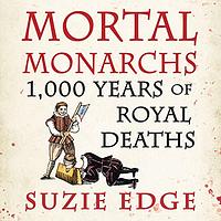 Mortal Monarchs: 1000 Years of Royal Deaths by Suzie Edge