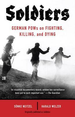 Soldiers: German POWs on Fighting, Killing, and Dying by Sonke Neitzel, Harald Welzer