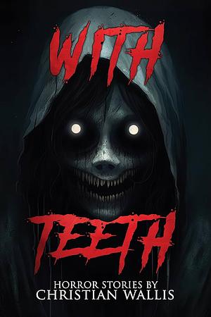 With Teeth: Horror Stories by Christian Wallis by Christian Wallis