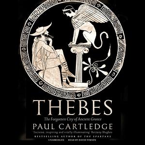 Thebes: The Forgotten City of Ancient Greece by Paul Anthony Cartledge