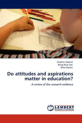 Do Attitudes and Aspirations Matter in Education? by Stephen Gorard, Peter Davies, Beng Huat See