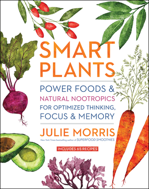 Smart Plants: Power FoodsNatural Nootropics for Optimized Thinking, FocusMemory by Julie Morris
