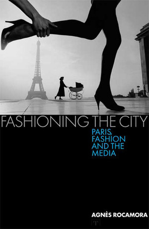 Fashioning the City: Paris, Fashion and the Media by Agnès Rocamora