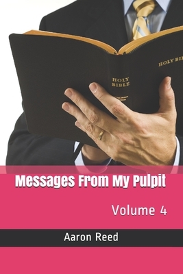 Messages From My Pulpit: Volume 4 by Aaron Reed