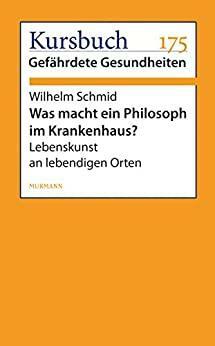 Was macht ein Philosoph im Krankenhaus?: Lebenskunst an lebendigen Orten by Wilhelm Schmid