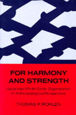 For Harmony and Strength, Volume 9: Japanese White-Collar Organization in Anthropological Perspective by Thomas P. Rohlen