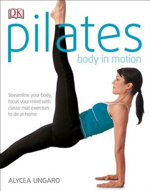 Pilates Body in Motion: A Practical Guide to the First 3 Years by Alycea Ungaro