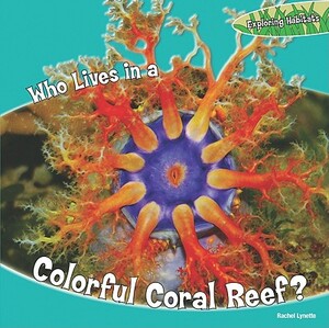 Who Lives in a Colorful Coral Reef? by Rachel Lynette