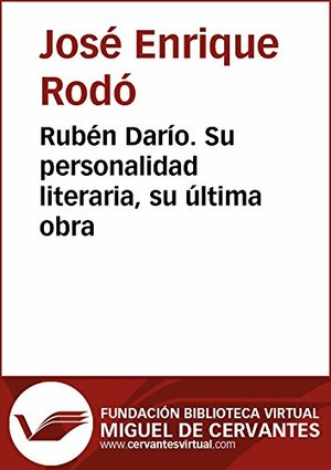 Rubén Darío. Su personalidad literaria, su última obra by José Enrique Rodó