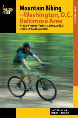 Mountain Biking the Washington, D.C./Baltimore Area: An Atlas of Northern Virginia, Maryland, and D.C.'s Greatest Off-Road Bicycle Rides by Scott Adams, Martin Fernandez