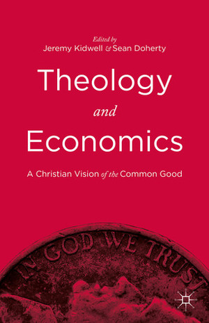 Theology and Economics: A Christian Vision of the Common Good by Sean Doherty, Jeremy Kidwell