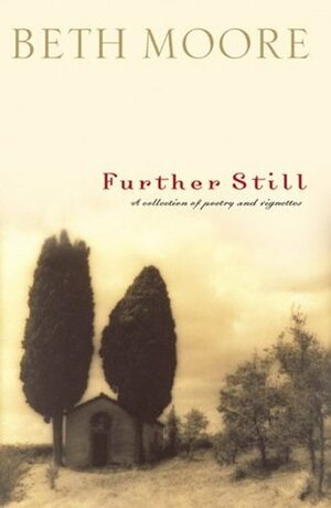 Further Still: A Collection of Poetry and Vignettes by Beth Moore