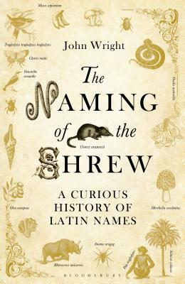 The Naming of the Shrew: A Curious History of Latin Names by John Wright