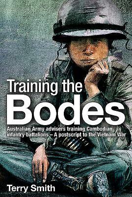 Training the Bodes: Australian Army Advisers Training Cambodian Infantry Battalions- A PostScript to the Vietnam War by Terry Smith