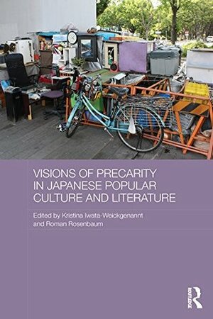 Visions of Precarity in Japanese Popular Culture and Literature (Routledge Contemporary Japan Series) by Roman Rosenbaum, Kristina Iwata-Weickgenannt