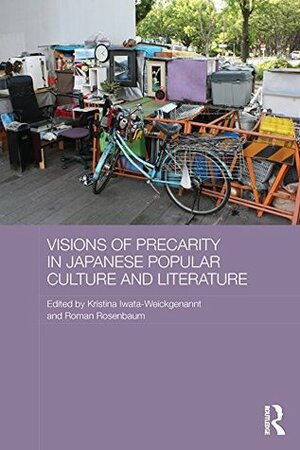 Visions of Precarity in Japanese Popular Culture and Literature (Routledge Contemporary Japan Series) by Kristina Iwata-Weickgenannt, Roman Rosenbaum