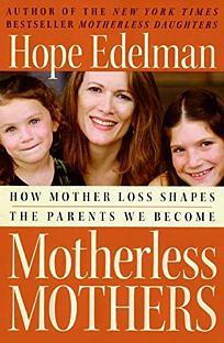 Motherless Mothers: How Mother Loss Shapes the Parents We Become by Hope Edelman